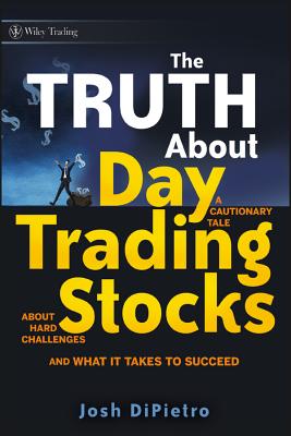 The Truth about Day Trading Stocks: A Cautionary Tale about Hard Challenges and What It Takes to Succeed (Wiley Trading #421)