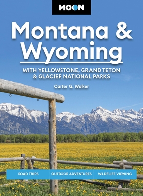 Moon Montana & Wyoming: With Yellowstone, Grand Teton & Glacier National Parks: Road Trips, Outdoor Adventures, Wildlife Viewing (Moon U.S. Travel Guide) By Carter G. Walker, Moon Travel Guides Cover Image