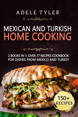 Mexican And Turkish Home Cooking: 2 Books In 1: Over 77 Recipes Cookbook For Dishes From Mexico And Turkey Cover Image