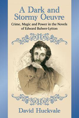 A Dark and Stormy Oeuvre: Crime, Magic and Power in the Novels of Edward Bulwer-Lytton By David Huckvale Cover Image