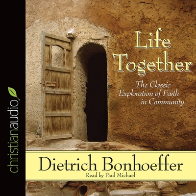 Life Together: The Classic Exploration of Faith in Community By Dietrich Bonhoeffer, Paul Michael (Read by) Cover Image