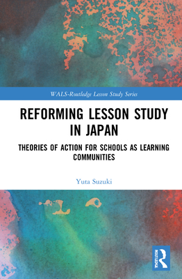 Reforming Lesson Study in Japan: Theories of Action for Schools as Learning Communities (Wals-Routledge Lesson Study)