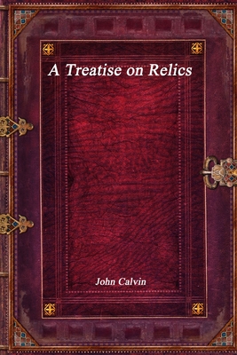 A Treatise on Relics By John Calvin Cover Image
