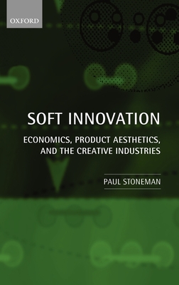 Soft Innovation: Economics, Product Aesthetics, and the Creative Industries By Paul Stoneman Cover Image