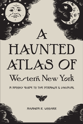 A Haunted Atlas of Western New York: A Spooky Guide to the Strange and Unusual Cover Image