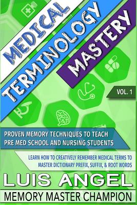 Medical Terminology Mastery: Proven Memory Techniques to Help Pre Med School and Nursing Students Learn How to Creatively Remember Medical Terms to By Luis Angel Echeverria Cover Image