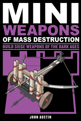 Mini Weapons of Mass Destruction 3: Build Siege Weapons of the Dark Ages By John Austin Cover Image