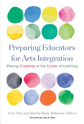 Preparing Educators for Arts Integration: Placing Creativity at the Center of Learning By Gene Diaz (Editor), Martha Barry McKenna (Editor), Jane R. Best (Foreword by) Cover Image