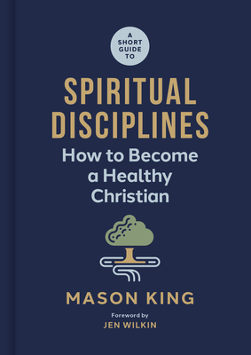 A Short Guide to Spiritual Disciplines: How to Become a Healthy Christian By Mason King, Jen Wilkin (Foreword by) Cover Image