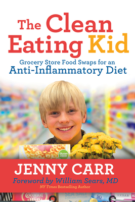 The Clean-Eating Kid: Grocery Store Food Swaps for an Anti-Inflammatory Diet By Jenny Carr, William Sears (Foreword by) Cover Image