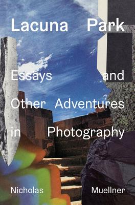 Lacuna Park: Essays and Other Adventures in Photography By Nicholas Muellner (Photographer) Cover Image