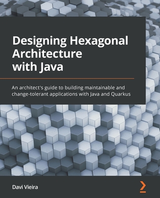 Designing Hexagonal Architecture with Java: An architect's guide to building maintainable and change-tolerant applications with Java and Quarkus By Davi Vieira Cover Image