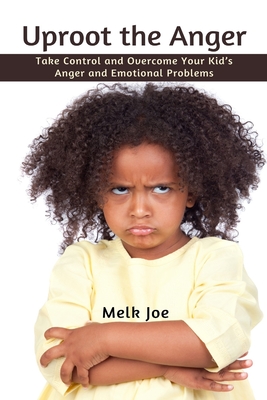 Uproot the Anger: Take Control and Overcome Your Kid's Anger and Emotional Problems Cover Image