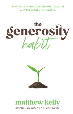 The Generosity Habit: How Daily Giving Can Change Your Life and Transform the World By Matthew Kelly Cover Image