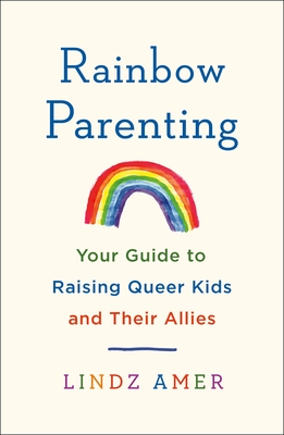 Rainbow Parenting: Your Guide to Raising Queer Kids and Their Allies By Lindz Amer Cover Image