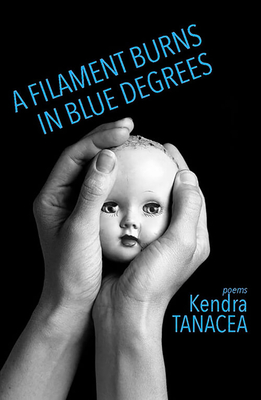 A Filament Burns in Blue Degrees: Poems By Kendra Tanacea Cover Image