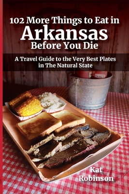 102 More Things to Eat in Arkansas Before You Die: A Travel Guide to the Very Best Plates in The Natural State By Kat Robinson (Photographer), Kat Robinson Cover Image