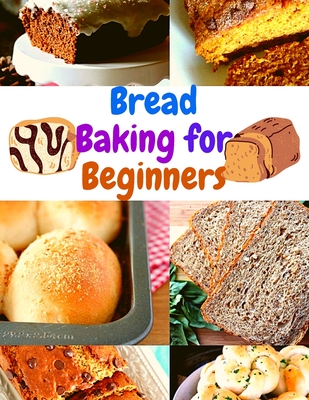 Bread Baking for Beginners: A Step-By-Step Guide to Achieving Bakery-Quality Results At Home Cover Image