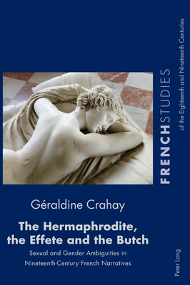 The Hermaphrodite, the Effete and the Butch; Sexual and Gender Ambiguities in Nineteenth-Century French Narratives (French Studies of the Eighteenth and Nineteenth Centuries #40) By Géraldine Crahay Cover Image
