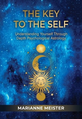 The Key to the Self: Understanding Yourself Through Depth Psychological Astrology By Marianne Meister Cover Image