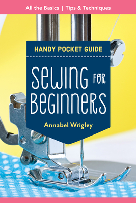 Sewing for Beginners Handy Pocket Guide: All the Basics; Tips & Techniques By Annabel Wrigley Cover Image