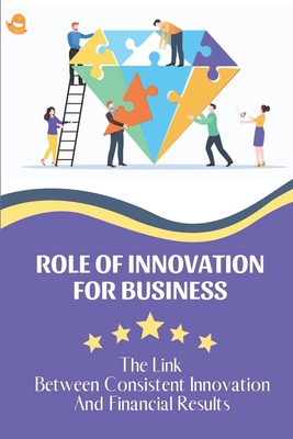 Role Of Innovation For Business: The Link Between Consistent Innovation And Financial Results: Creating A Guide Create Management By Sarita Teverbaugh Cover Image