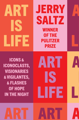 Art Is Life: Icons and Iconoclasts, Visionaries and Vigilantes, and Flashes of Hope in the Night By Jerry Saltz Cover Image