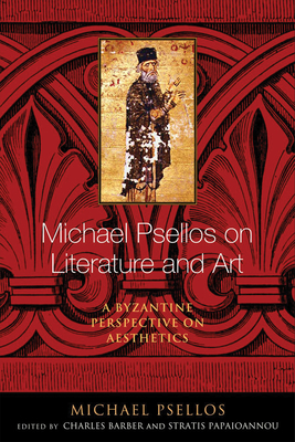 Michael Psellos on Literature and Art: A Byzantine Perspective on Aesthetics (Michael Psellos in Translation) By Michael Psellos, Charles Barber (Translator), Stratis Papaioannou (Editor) Cover Image