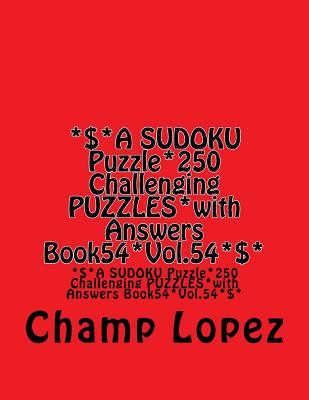 *$*A SUDOKU Puzzle*250 Challenging PUZZLES*with Answers Book54*Vol.54*$*: *$*A SUDOKU Puzzle*250 Challenging PUZZLES*with Answers Book54*Vol.54*$* By Champ Lopez Cover Image
