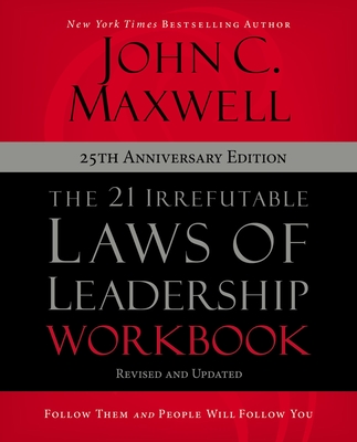 The 21 Irrefutable Laws of Leadership Workbook 25th Anniversary Edition: Follow Them and People Will Follow You By John C. Maxwell Cover Image