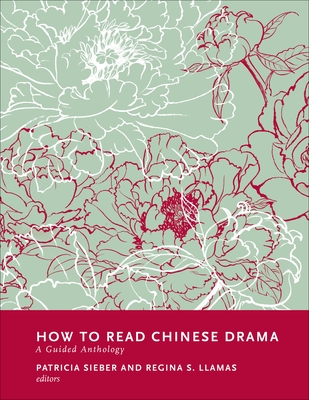 How to Read Chinese Drama: A Guided Anthology (How to Read Chinese Literature) By Patricia Sieber, Regina S. Llamas Cover Image