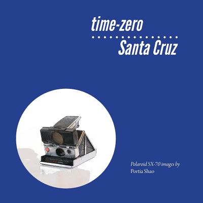 time-zero Santa Cruz: Manipulated Polaroid Images from Santa Cruz By Portia Shao (Photographer), Portia Shao Cover Image