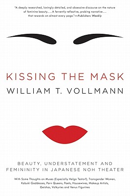 Kissing the Mask: Beauty, Understatement and Femininity in Japanese Noh Theater By William T. Vollmann Cover Image