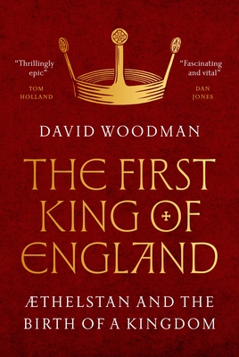 The First King of England: ÆThelstan and the Birth of a Kingdom By David Woodman Cover Image