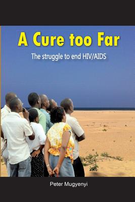 A Cure Too Far. The struggle to end HIV/AIDS Cover Image