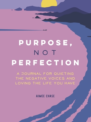 Purpose, Not Perfection: A Journal for Quieting the Negative Voices and Loving the Life You Have Cover Image