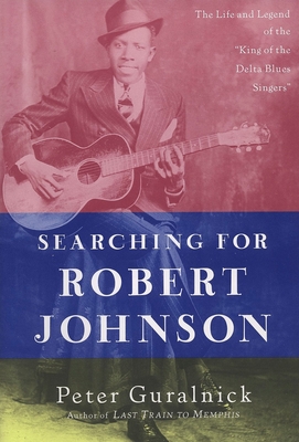 Searching for Robert Johnson: The Life and Legend of the "King of the Delta Blues Singers"