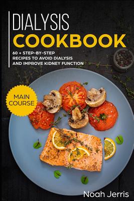 Dialysis Cookbook: Main Course - 60 + Step-By-Step Recipes to Avoid Dialysis and Improve Kidney Function (Renal Diet Effective Approach) Cover Image