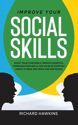 Improve Your Social Skills: Boost Your Confidence, Improve Assertive Communication Skills, and Develop Everyday Habits to Read, Influence and Win Cover Image