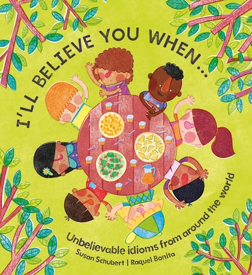 I'll Believe You When . . .: Unbelievable Idioms from Around the World By Susan Schubert, Raquel Bonita (Illustrator) Cover Image