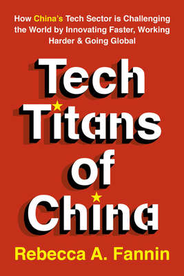 Tech Titans of China: How China's Tech Sector is challenging the world by innovating faster, working harder, and going global Cover Image