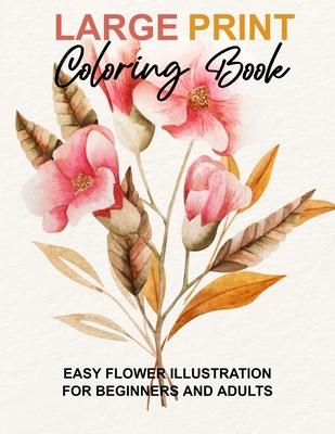 Large Print Coloring Book: Easy Flower Illustration for Beginners and Adults, Coloring Book For Adults (The Stress Relieving Adult Coloring Pages Cover Image