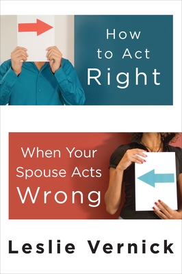 How to Act Right When Your Spouse Acts Wrong By Leslie Vernick Cover Image
