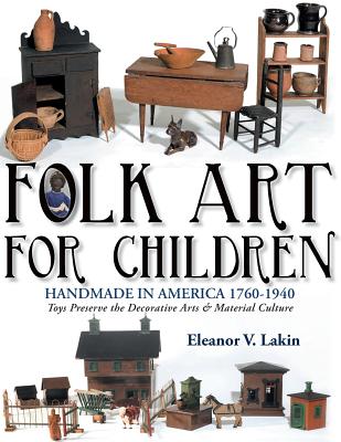 Folk Art for Children: Handmade in America 1760-1940 - Toys Preserve the Decorative Arts & Material Culture By Eleanor V. Lakin, Yvette L. May (Photographer) Cover Image