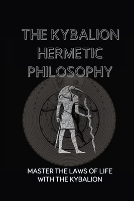 The Kybalion Hermetic Philosophy: Master The Laws Of Life With The Kybalion: Esoteric Teachings Cover Image