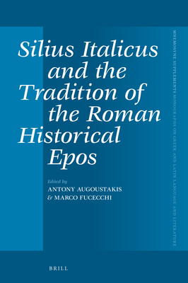 Silius Italicus and the Tradition of the Roman Historical Epos (Mnemosyne #458) By Antony Augoustakis (Volume Editor), Marco Fucecchi (Volume Editor) Cover Image