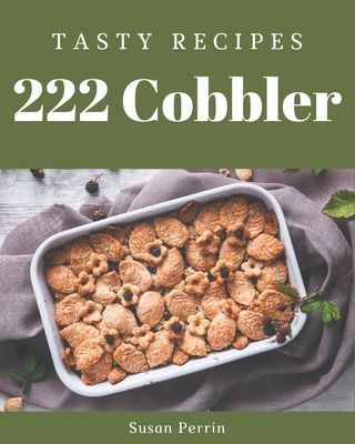 222 Tasty Cobbler Recipes: A Cobbler Cookbook from the Heart! By Susan Perrin Cover Image