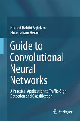 Guide to Convolutional Neural Networks: A Practical Application to Traffic-Sign Detection and Classification By Hamed Habibi Aghdam, Elnaz Jahani Heravi Cover Image
