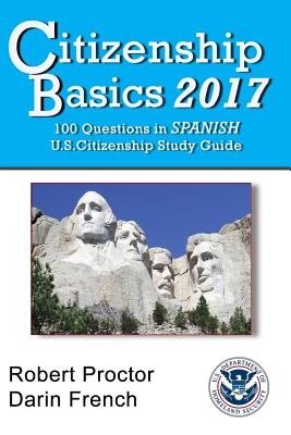 Citizenship Basics 2017: 100 Questions in Spanish - U.S. Citizenship Study Guide: U.S. Naturalization Interview 100 Civics Questions in Spanish By Robert French, Darin French Cover Image
