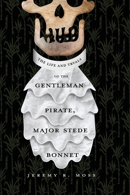 The Life and Tryals of the Gentleman Pirate, Major Stede Bonnet By Jeremy R. Moss Cover Image